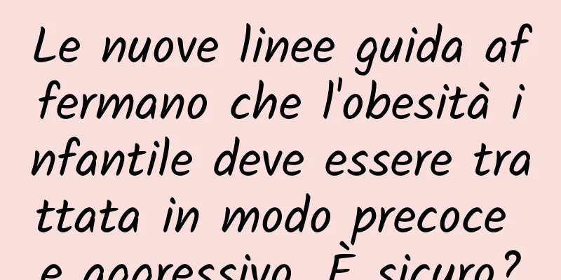 Le nuove linee guida affermano che l'obesità infantile deve essere trattata in modo precoce e aggressivo. È sicuro?