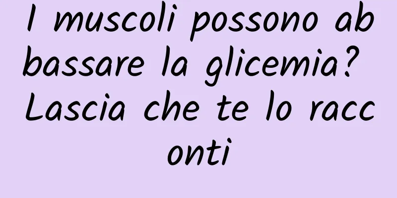 I muscoli possono abbassare la glicemia? Lascia che te lo racconti