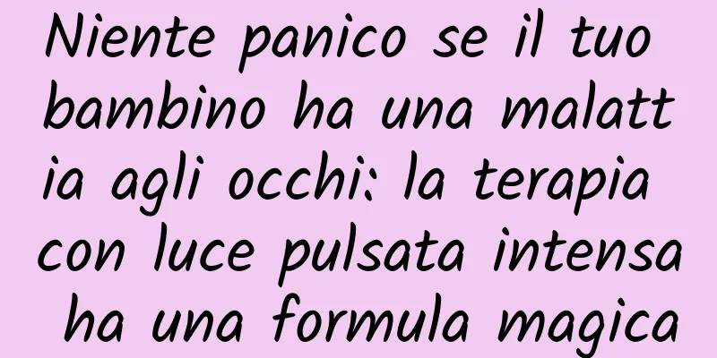 Niente panico se il tuo bambino ha una malattia agli occhi: la terapia con luce pulsata intensa ha una formula magica