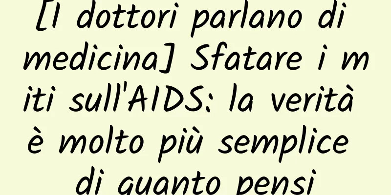 [I dottori parlano di medicina] Sfatare i miti sull'AIDS: la verità è molto più semplice di quanto pensi