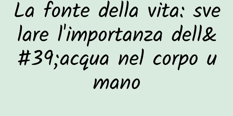 La fonte della vita: svelare l'importanza dell'acqua nel corpo umano