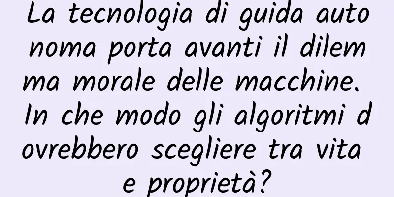 La tecnologia di guida autonoma porta avanti il ​​dilemma morale delle macchine. In che modo gli algoritmi dovrebbero scegliere tra vita e proprietà?
