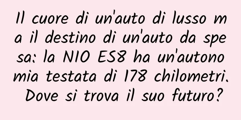 Il cuore di un'auto di lusso ma il destino di un'auto da spesa: la NIO ES8 ha un'autonomia testata di 178 chilometri. Dove si trova il suo futuro?