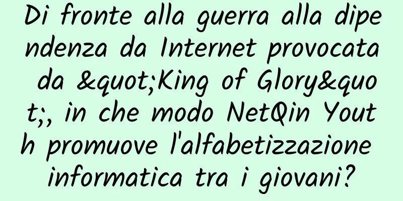 Di fronte alla guerra alla dipendenza da Internet provocata da "King of Glory", in che modo NetQin Youth promuove l'alfabetizzazione informatica tra i giovani?