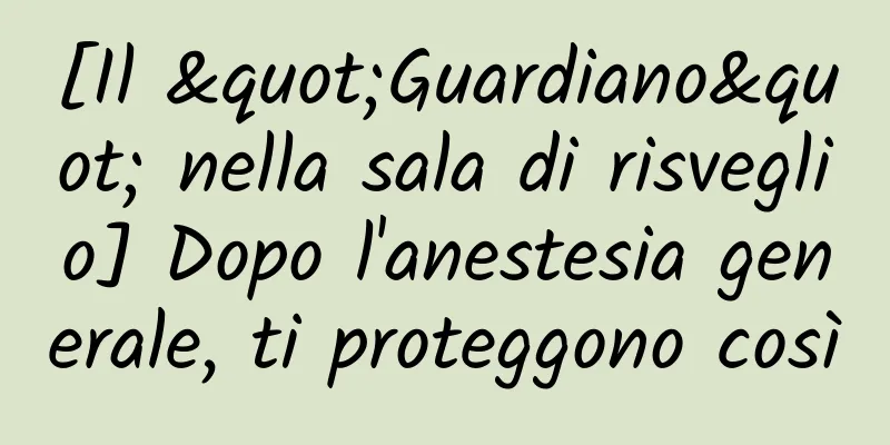 [Il "Guardiano" nella sala di risveglio] Dopo l'anestesia generale, ti proteggono così