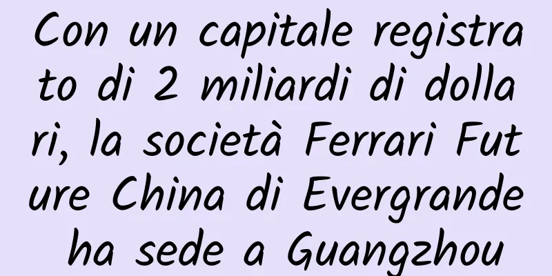 Con un capitale registrato di 2 miliardi di dollari, la società Ferrari Future China di Evergrande ha sede a Guangzhou