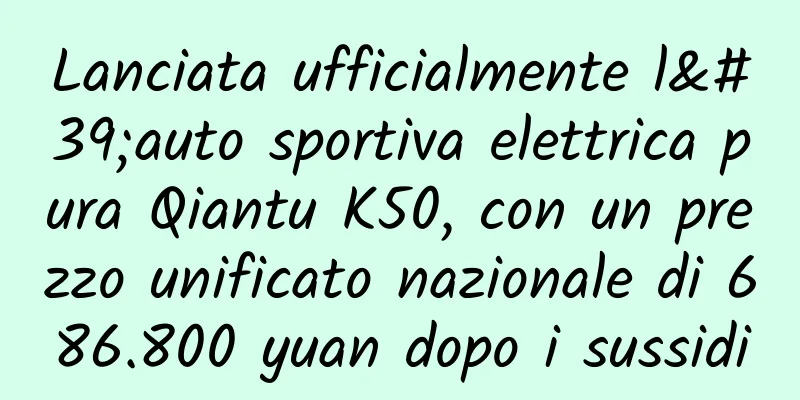 Lanciata ufficialmente l'auto sportiva elettrica pura Qiantu K50, con un prezzo unificato nazionale di 686.800 yuan dopo i sussidi