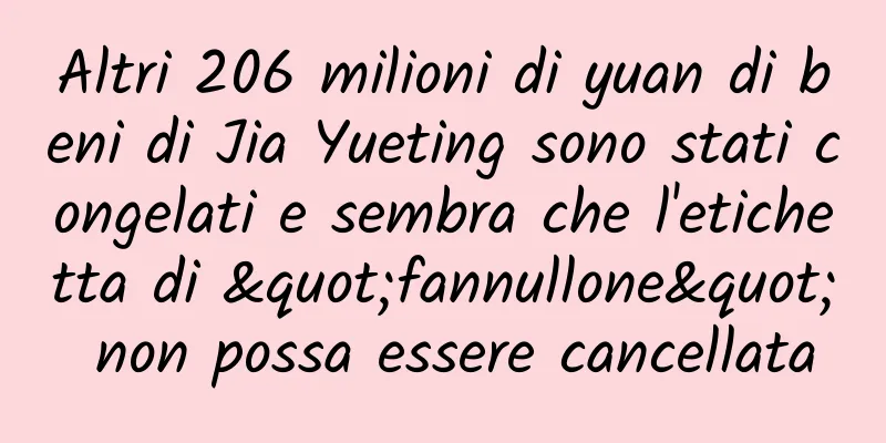 Altri 206 milioni di yuan di beni di Jia Yueting sono stati congelati e sembra che l'etichetta di "fannullone" non possa essere cancellata