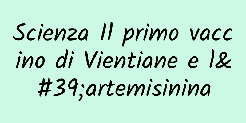 Scienza Il primo vaccino di Vientiane e l'artemisinina