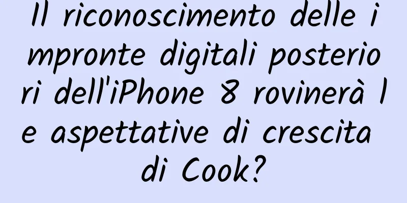 Il riconoscimento delle impronte digitali posteriori dell'iPhone 8 rovinerà le aspettative di crescita di Cook?