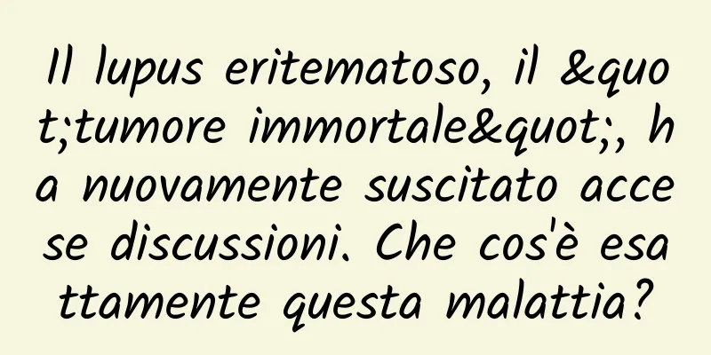 Il lupus eritematoso, il "tumore immortale", ha nuovamente suscitato accese discussioni. Che cos'è esattamente questa malattia?
