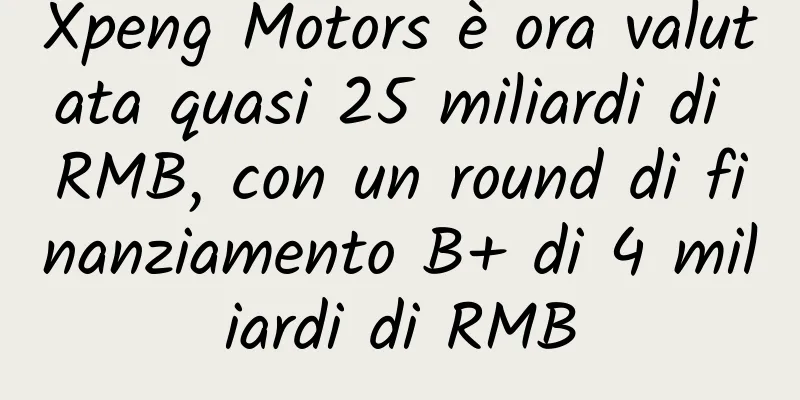 Xpeng Motors è ora valutata quasi 25 miliardi di RMB, con un round di finanziamento B+ di 4 miliardi di RMB