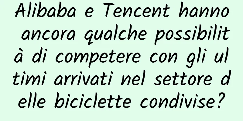 Alibaba e Tencent hanno ancora qualche possibilità di competere con gli ultimi arrivati ​​nel settore delle biciclette condivise?