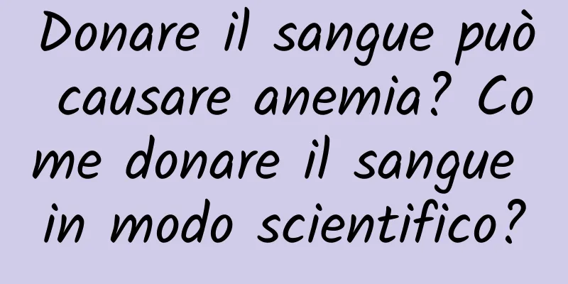 Donare il sangue può causare anemia? Come donare il sangue in modo scientifico?