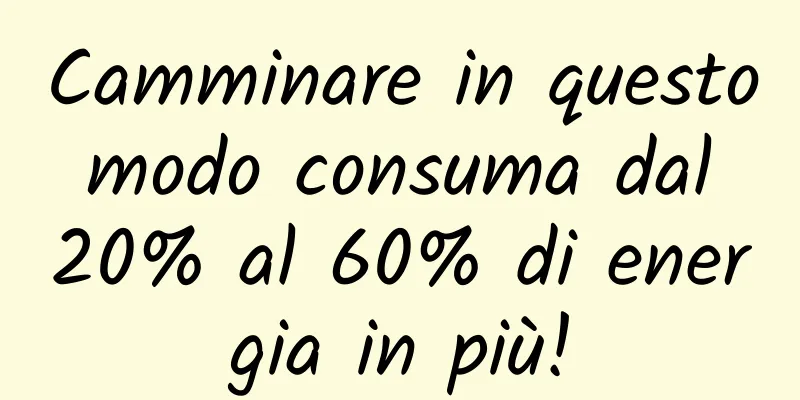Camminare in questo modo consuma dal 20% al 60% di energia in più!
