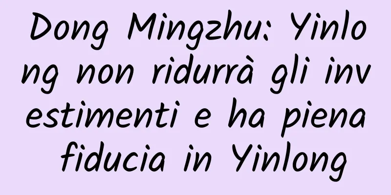 Dong Mingzhu: Yinlong non ridurrà gli investimenti e ha piena fiducia in Yinlong