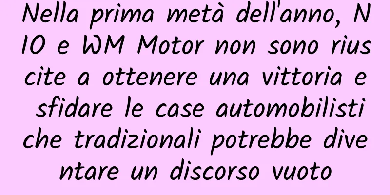 Nella prima metà dell'anno, NIO e WM Motor non sono riuscite a ottenere una vittoria e sfidare le case automobilistiche tradizionali potrebbe diventare un discorso vuoto