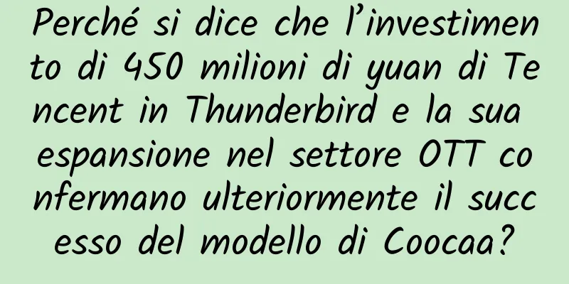 Perché si dice che l’investimento di 450 milioni di yuan di Tencent in Thunderbird e la sua espansione nel settore OTT confermano ulteriormente il successo del modello di Coocaa?