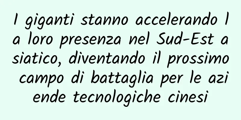 I giganti stanno accelerando la loro presenza nel Sud-Est asiatico, diventando il prossimo campo di battaglia per le aziende tecnologiche cinesi