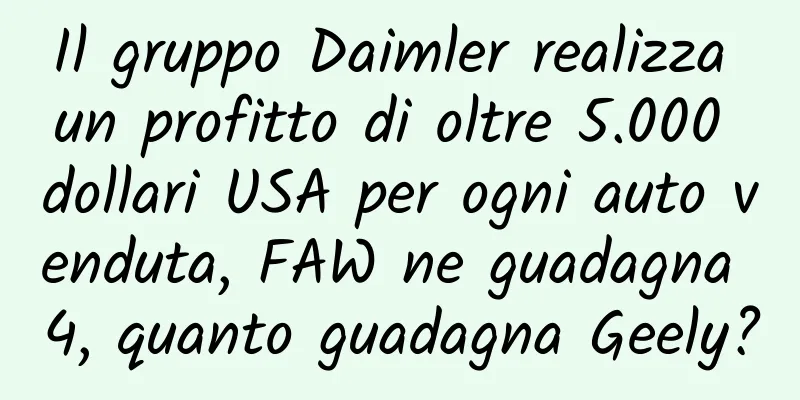 Il gruppo Daimler realizza un profitto di oltre 5.000 dollari USA per ogni auto venduta, FAW ne guadagna 4, quanto guadagna Geely?