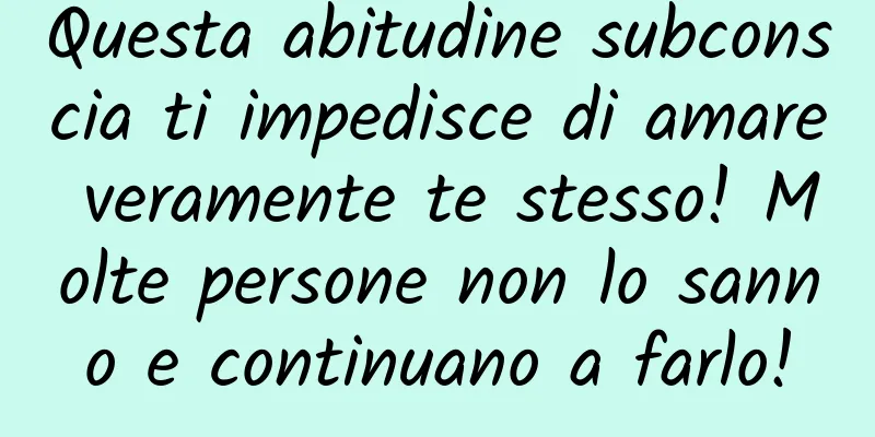 Questa abitudine subconscia ti impedisce di amare veramente te stesso! Molte persone non lo sanno e continuano a farlo!
