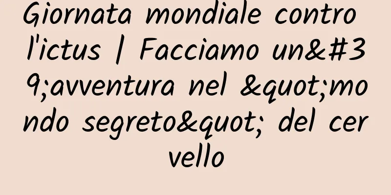 Giornata mondiale contro l'ictus | Facciamo un'avventura nel "mondo segreto" del cervello
