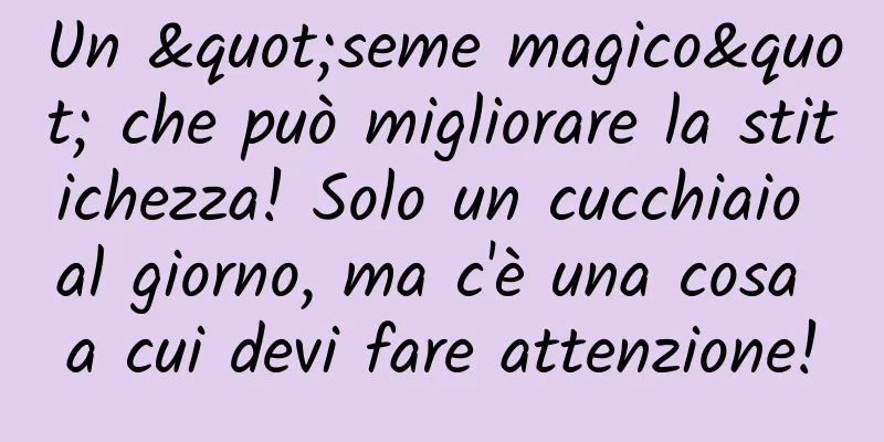 Un "seme magico" che può migliorare la stitichezza! Solo un cucchiaio al giorno, ma c'è una cosa a cui devi fare attenzione!