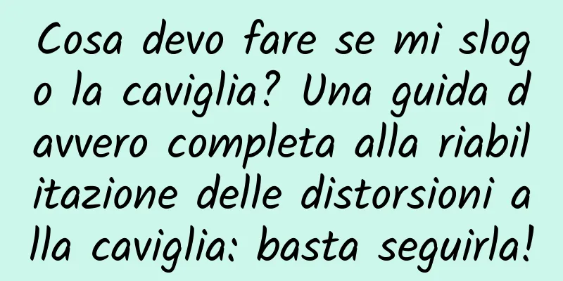 Cosa devo fare se mi slogo la caviglia? Una guida davvero completa alla riabilitazione delle distorsioni alla caviglia: basta seguirla!