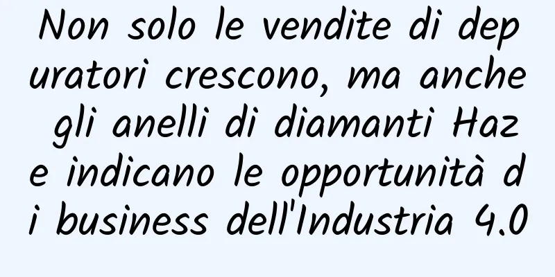 Non solo le vendite di depuratori crescono, ma anche gli anelli di diamanti Haze indicano le opportunità di business dell'Industria 4.0