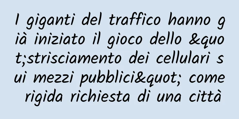 I giganti del traffico hanno già iniziato il gioco dello "strisciamento dei cellulari sui mezzi pubblici" come rigida richiesta di una città