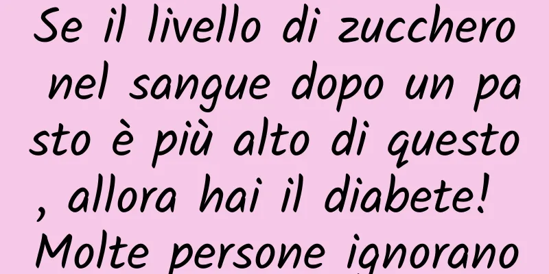 Se il livello di zucchero nel sangue dopo un pasto è più alto di questo, allora hai il diabete! Molte persone ignorano