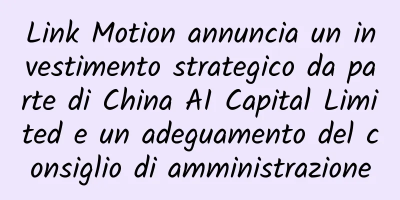 Link Motion annuncia un investimento strategico da parte di China AI Capital Limited e un adeguamento del consiglio di amministrazione