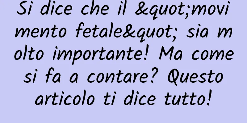 Si dice che il "movimento fetale" sia molto importante! Ma come si fa a contare? Questo articolo ti dice tutto!
