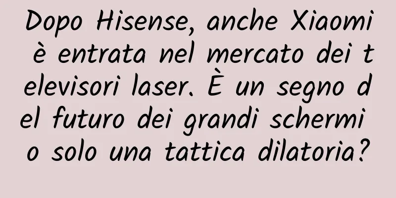 Dopo Hisense, anche Xiaomi è entrata nel mercato dei televisori laser. È un segno del futuro dei grandi schermi o solo una tattica dilatoria?