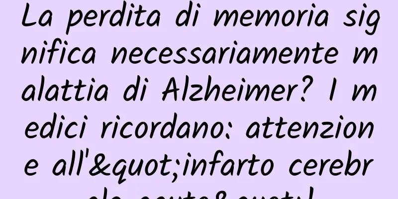 La perdita di memoria significa necessariamente malattia di Alzheimer? I medici ricordano: attenzione all'"infarto cerebrale acuto"!