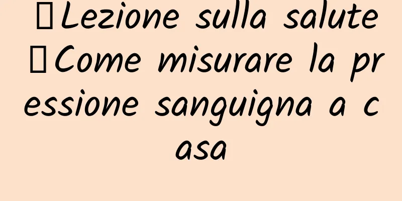【Lezione sulla salute】Come misurare la pressione sanguigna a casa