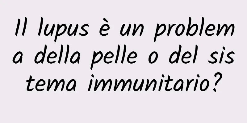 Il lupus è un problema della pelle o del sistema immunitario?