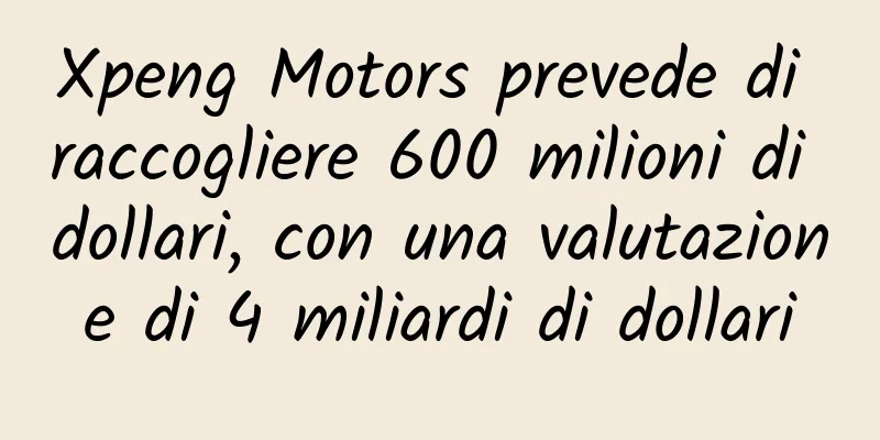 Xpeng Motors prevede di raccogliere 600 milioni di dollari, con una valutazione di 4 miliardi di dollari