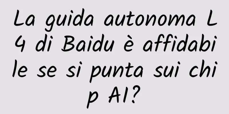 La guida autonoma L4 di Baidu è affidabile se si punta sui chip AI?