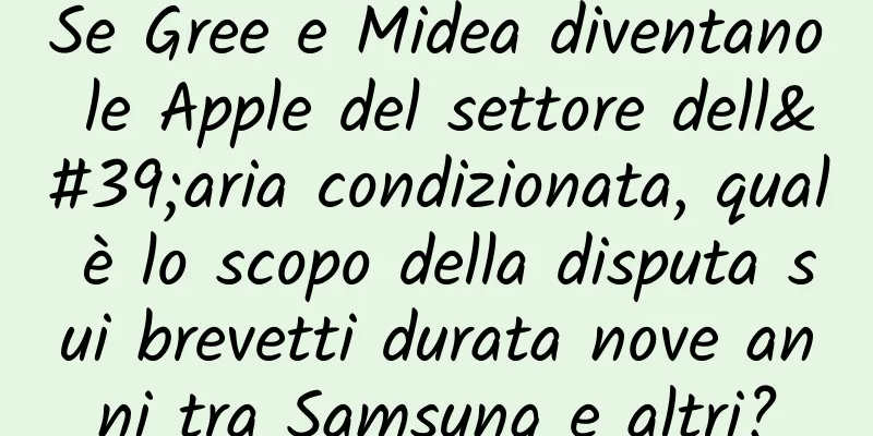 Se Gree e Midea diventano le Apple del settore dell'aria condizionata, qual è lo scopo della disputa sui brevetti durata nove anni tra Samsung e altri?