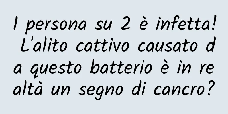 1 persona su 2 è infetta! L'alito cattivo causato da questo batterio è in realtà un segno di cancro?