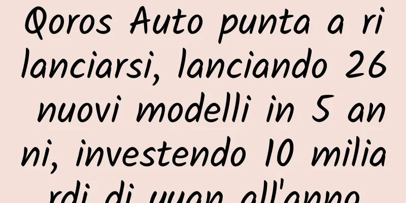 Qoros Auto punta a rilanciarsi, lanciando 26 nuovi modelli in 5 anni, investendo 10 miliardi di yuan all'anno