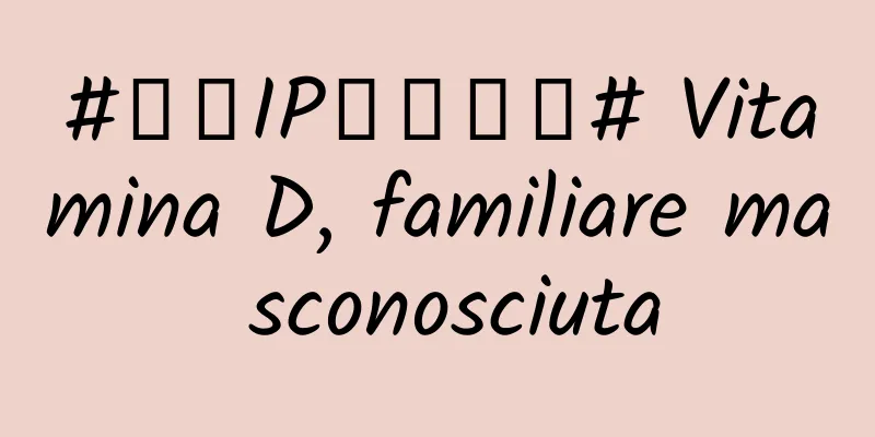 #千万IP创科学普# Vitamina D, familiare ma sconosciuta