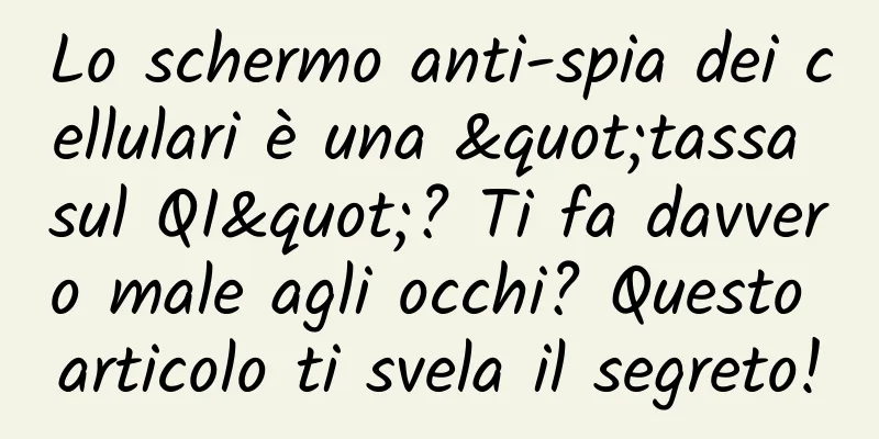 Lo schermo anti-spia dei cellulari è una "tassa sul QI"? Ti fa davvero male agli occhi? Questo articolo ti svela il segreto!
