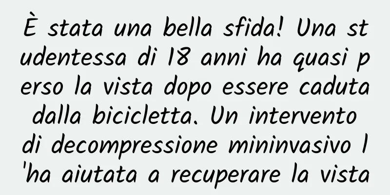 È stata una bella sfida! Una studentessa di 18 anni ha quasi perso la vista dopo essere caduta dalla bicicletta. Un intervento di decompressione mininvasivo l'ha aiutata a recuperare la vista