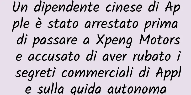 Un dipendente cinese di Apple è stato arrestato prima di passare a Xpeng Motors e accusato di aver rubato i segreti commerciali di Apple sulla guida autonoma