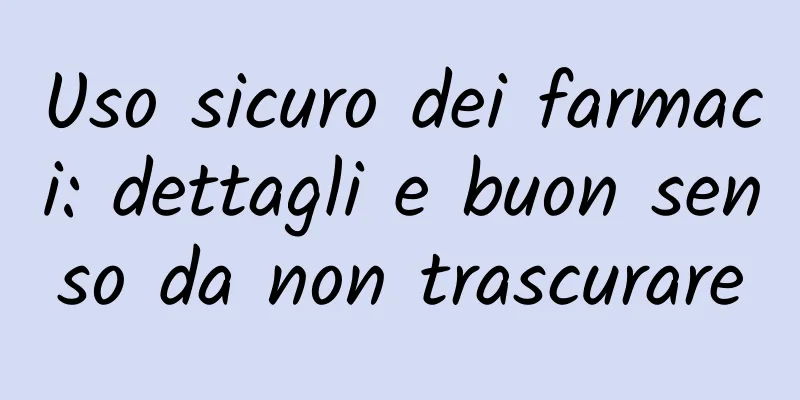 Uso sicuro dei farmaci: dettagli e buon senso da non trascurare