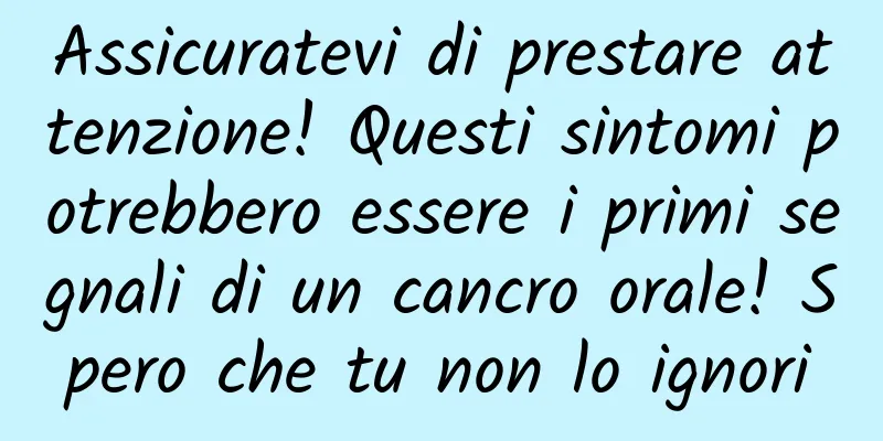 Assicuratevi di prestare attenzione! Questi sintomi potrebbero essere i primi segnali di un cancro orale! Spero che tu non lo ignori
