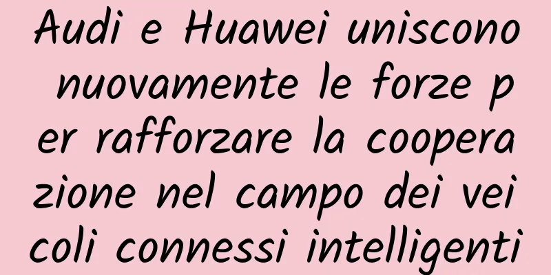 Audi e Huawei uniscono nuovamente le forze per rafforzare la cooperazione nel campo dei veicoli connessi intelligenti
