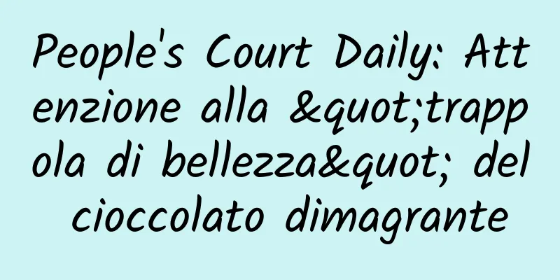 People's Court Daily: Attenzione alla "trappola di bellezza" del cioccolato dimagrante